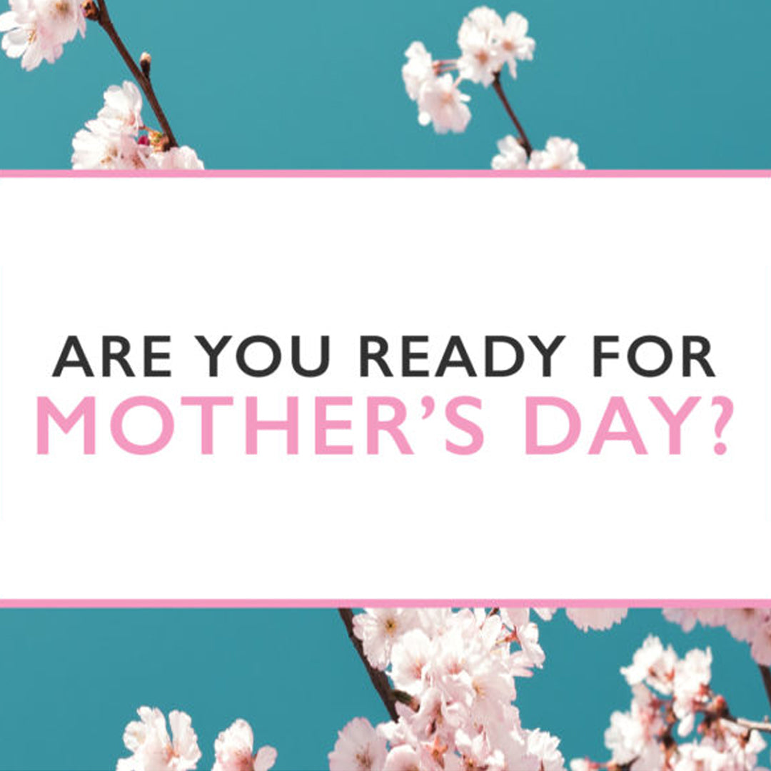 Are you ready for Mother's Day?